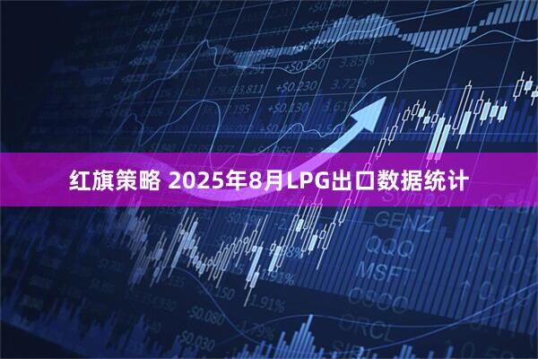红旗策略 2025年8月LPG出口数据统计