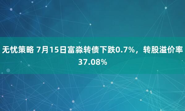 无忧策略 7月15日富淼转债下跌0.7%，转股溢价率37.08%
